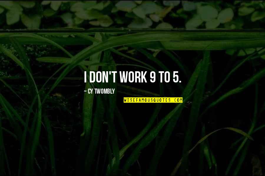 Cy Twombly Quotes By Cy Twombly: I don't work 9 to 5.