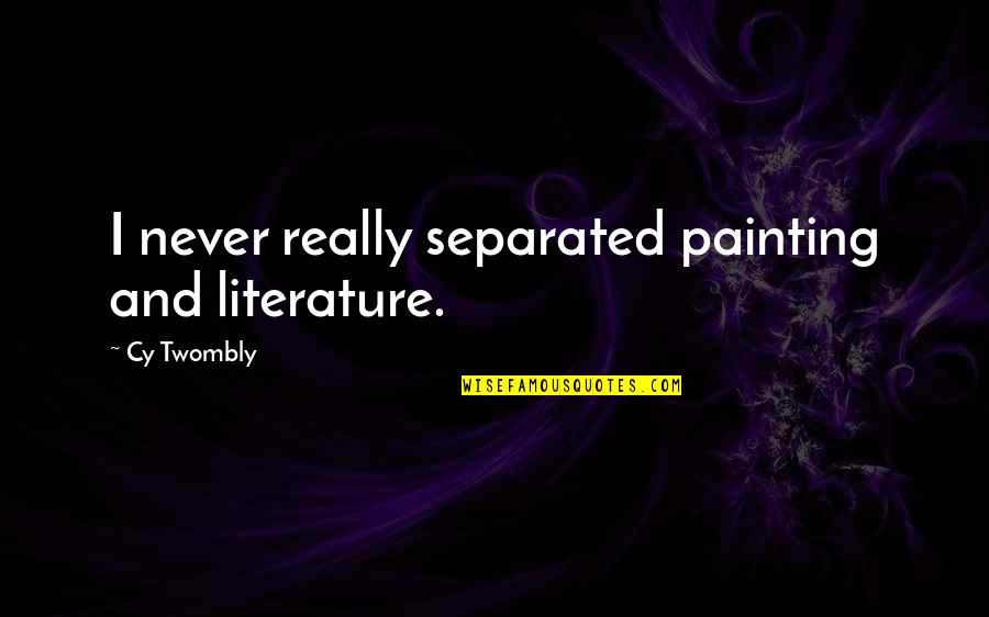 Cy Twombly Quotes By Cy Twombly: I never really separated painting and literature.