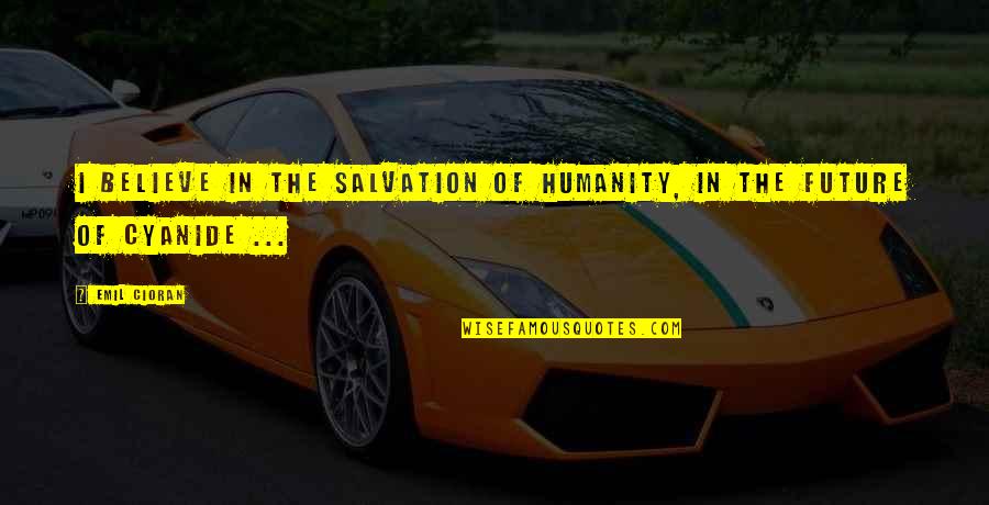 Cyanide Quotes By Emil Cioran: I believe in the salvation of humanity, in