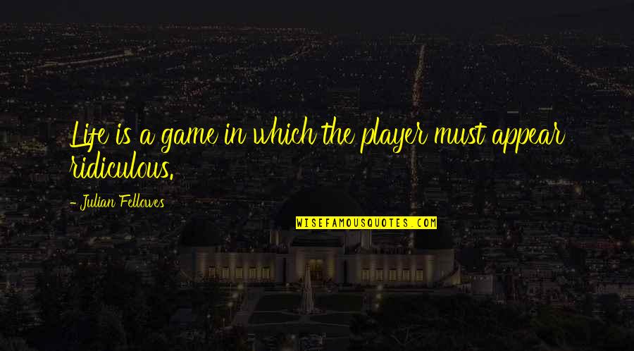 Cyb Quote Quotes By Julian Fellowes: Life is a game in which the player