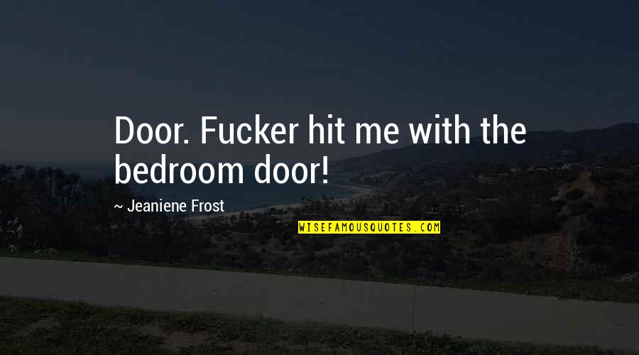 Cybelesfreetoeat Quotes By Jeaniene Frost: Door. Fucker hit me with the bedroom door!