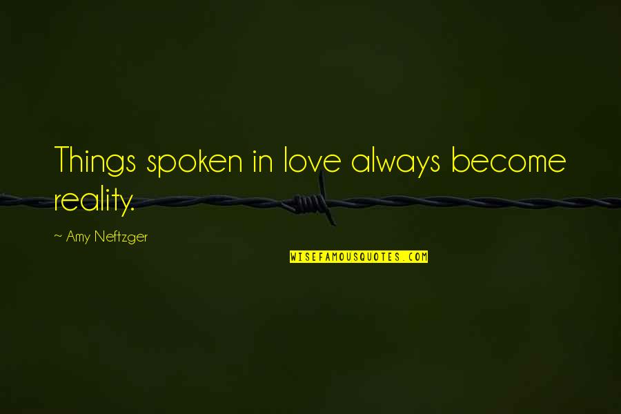 Cyber Bully Quotes By Amy Neftzger: Things spoken in love always become reality.