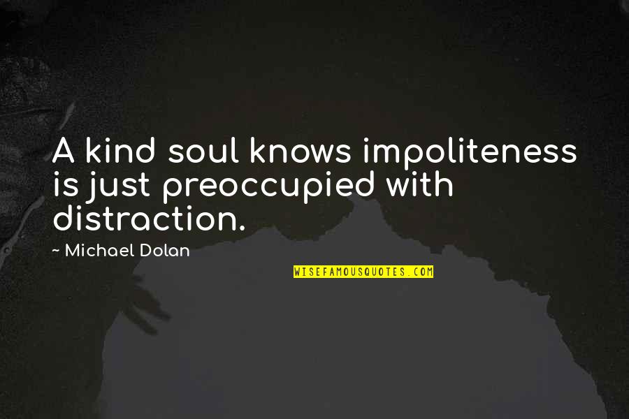 Cyber Bullying Brainy Quotes By Michael Dolan: A kind soul knows impoliteness is just preoccupied