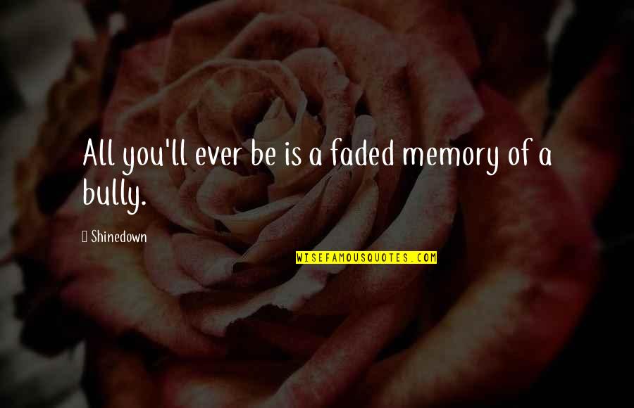 Cyber Bullying Tagalog Quotes By Shinedown: All you'll ever be is a faded memory