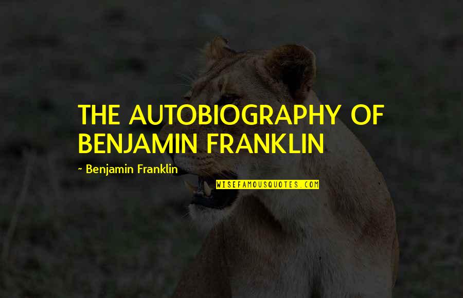 Cyber Criminals Quotes By Benjamin Franklin: THE AUTOBIOGRAPHY OF BENJAMIN FRANKLIN