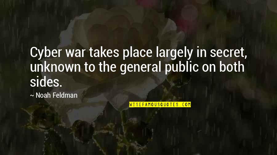 Cyber Quotes By Noah Feldman: Cyber war takes place largely in secret, unknown