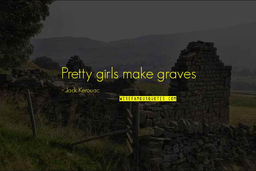 Cyber War Quotes By Jack Kerouac: Pretty girls make graves