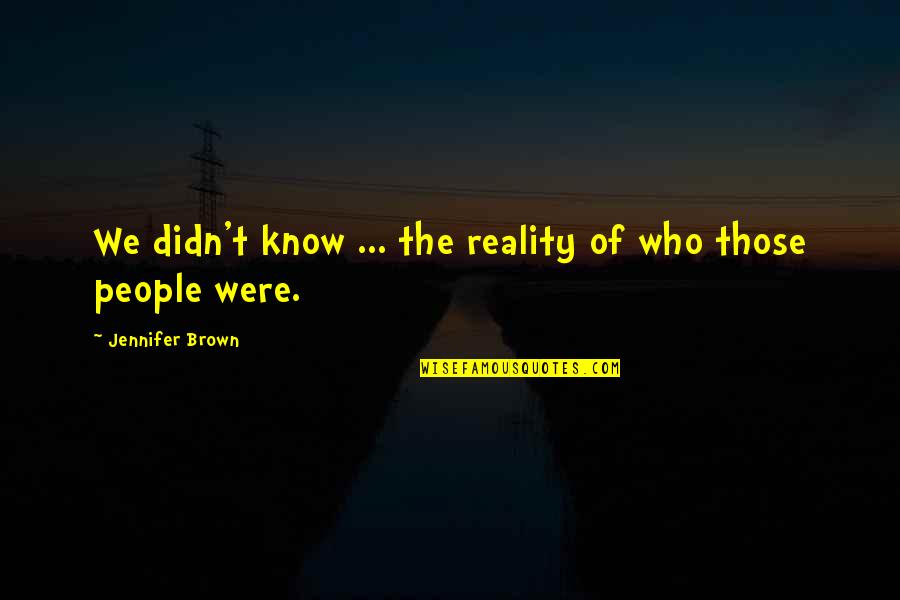 Cyber World Quotes By Jennifer Brown: We didn't know ... the reality of who