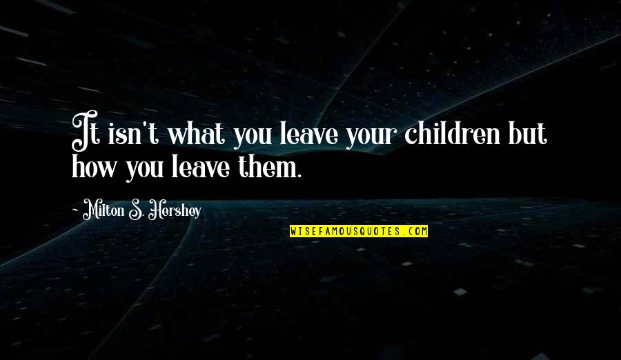 Cybergeddon Quotes By Milton S. Hershey: It isn't what you leave your children but