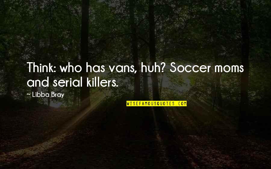 Cybernator 1991 Quotes By Libba Bray: Think: who has vans, huh? Soccer moms and