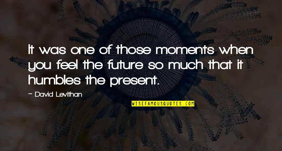 Cyberspacially Quotes By David Levithan: It was one of those moments when you Cyberspacially Quotes By David Levithan: It was one of those moments when you