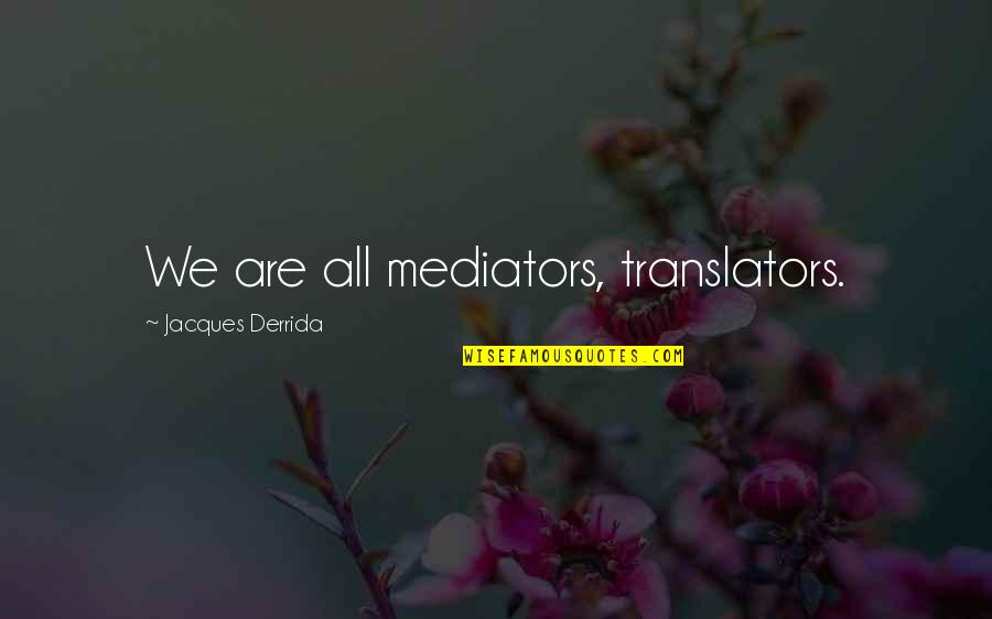 Cyberspacially Quotes By Jacques Derrida: We are all mediators, translators.