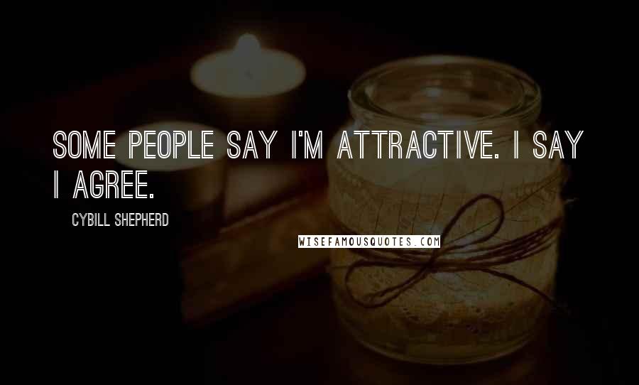 Cybill Shepherd quotes: Some people say I'm attractive. I say I agree.