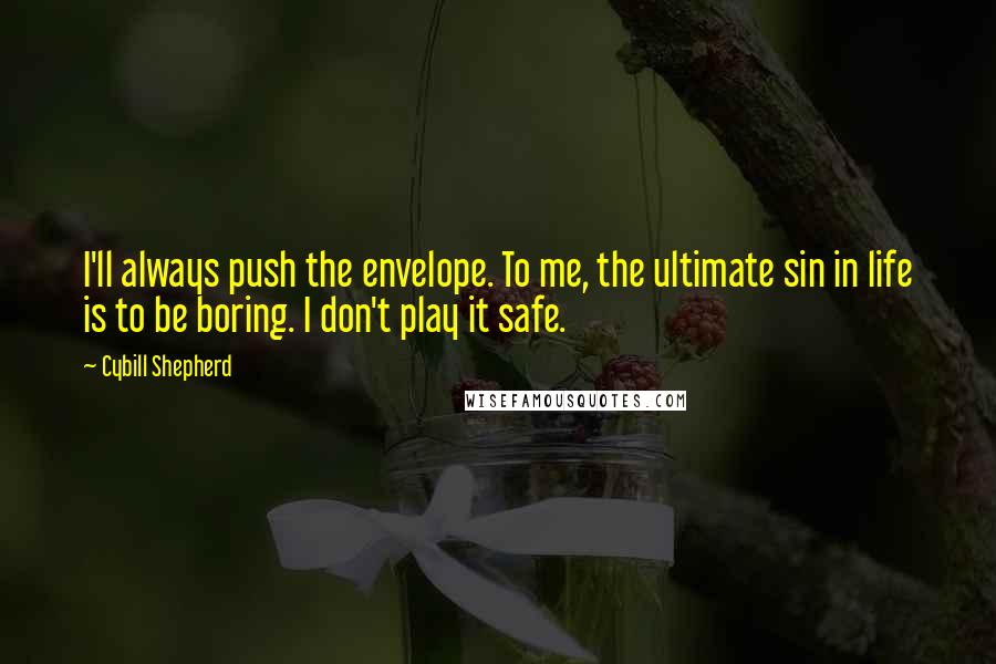 Cybill Shepherd quotes: I'll always push the envelope. To me, the ultimate sin in life is to be boring. I don't play it safe. Cybill Shepherd quotes: I'll always push the envelope. To me, the ultimate sin in life is to be boring. I don't play it safe.