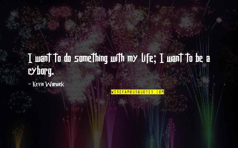 Cyborg 2 Quotes By Kevin Warwick: I want to do something with my life; Cyborg 2 Quotes By Kevin Warwick: I want to do something with my life;