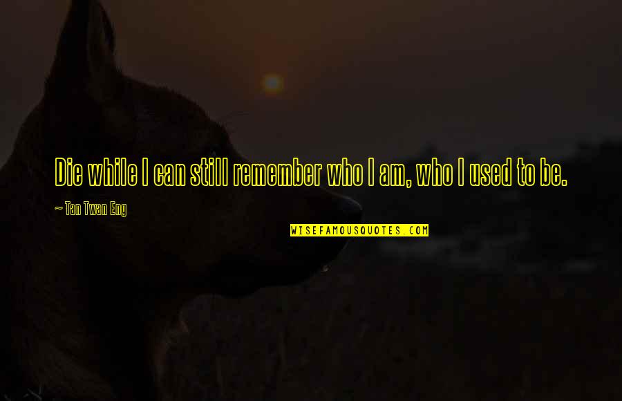 Cyborg 2 Quotes By Tan Twan Eng: Die while I can still remember who I Cyborg 2 Quotes By Tan Twan Eng: Die while I can still remember who I