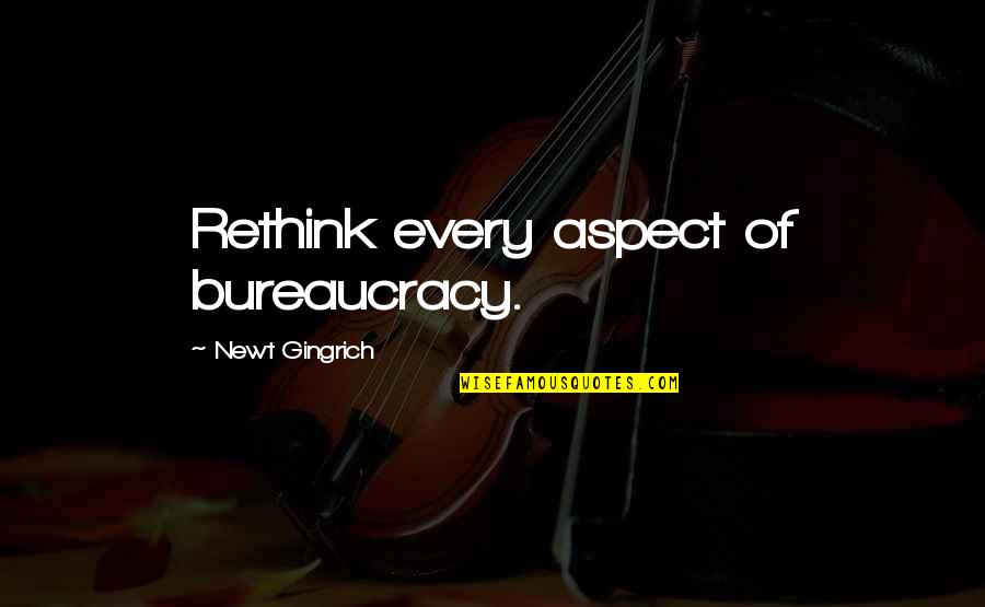 Cyborgian Quotes By Newt Gingrich: Rethink every aspect of bureaucracy.