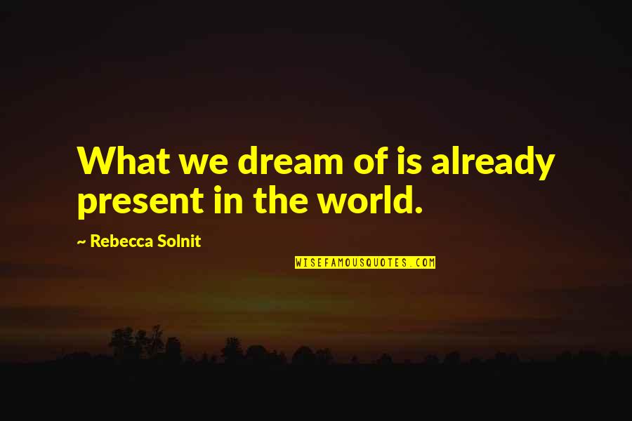 Cyborgian Quotes By Rebecca Solnit: What we dream of is already present in