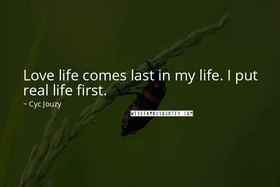 Cyc Jouzy quotes: Love life comes last in my life. I put real life first.