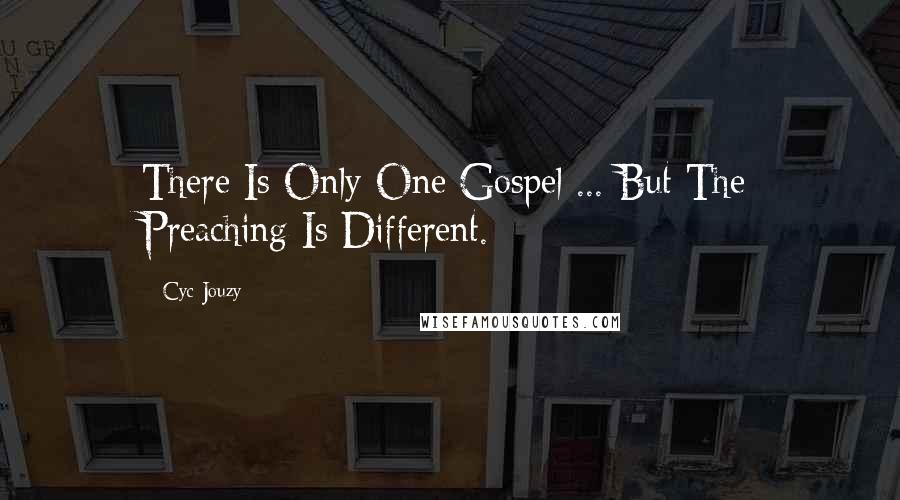 Cyc Jouzy quotes: There Is Only One Gospel ... But The Preaching Is Different.