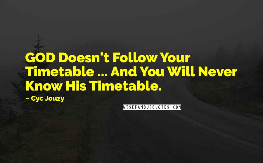 Cyc Jouzy quotes: GOD Doesn't Follow Your Timetable ... And You Will Never Know His Timetable.