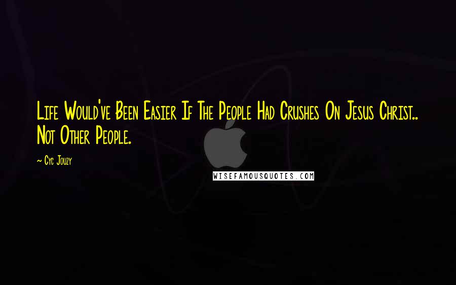 Cyc Jouzy quotes: Life Would've Been Easier If The People Had Crushes On Jesus Christ.. Not Other People.