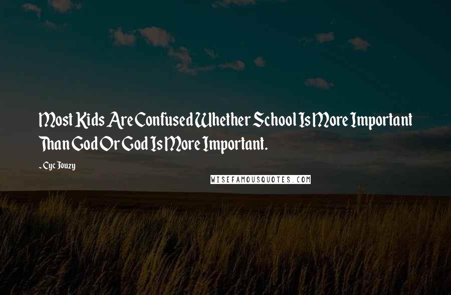 Cyc Jouzy quotes: Most Kids Are Confused Whether School Is More Important Than God Or God Is More Important.