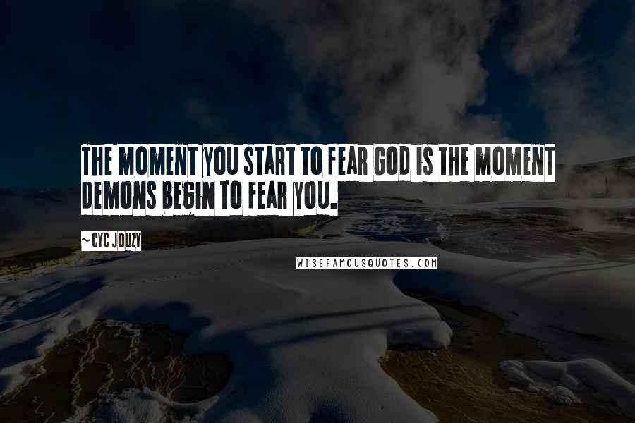 Cyc Jouzy quotes: The moment you start to fear God is the moment demons begin to fear you.