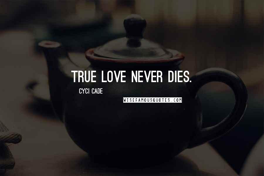 Cyci Cade quotes: True love never dies.