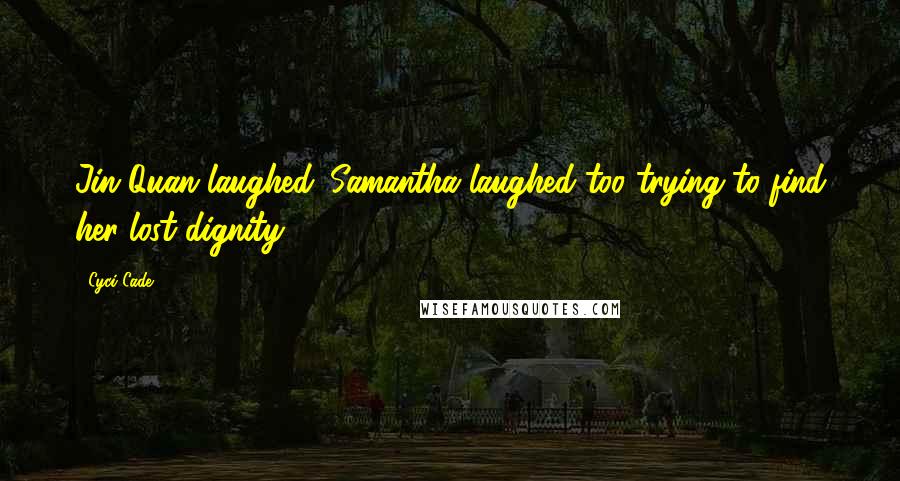 Cyci Cade quotes: Jin Quan laughed. Samantha laughed too trying to find her lost dignity