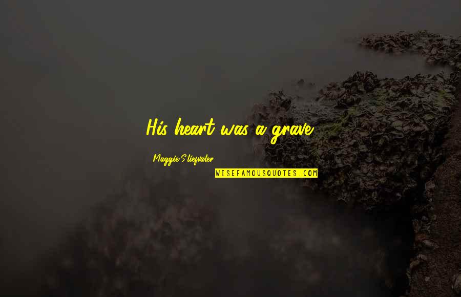 Cycle Love Quotes By Maggie Stiefvater: His heart was a grave. Cycle Love Quotes By Maggie Stiefvater: His heart was a grave.