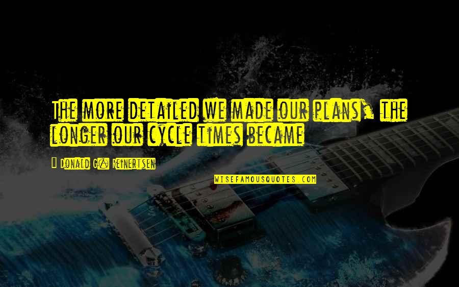 Cycle Quotes By Donald G. Reinertsen: The more detailed we made our plans, the