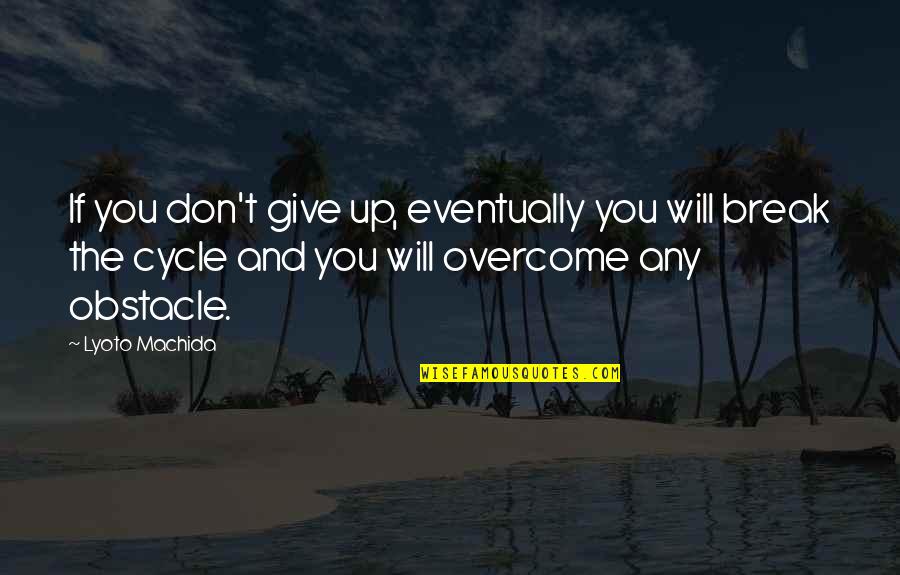 Cycle Quotes By Lyoto Machida: If you don't give up, eventually you will