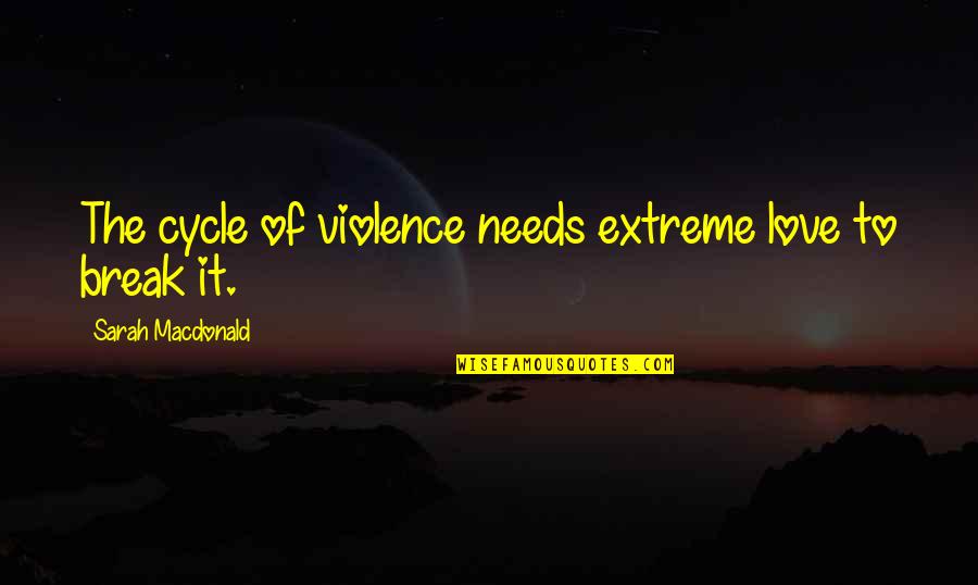 Cycle Quotes By Sarah Macdonald: The cycle of violence needs extreme love to