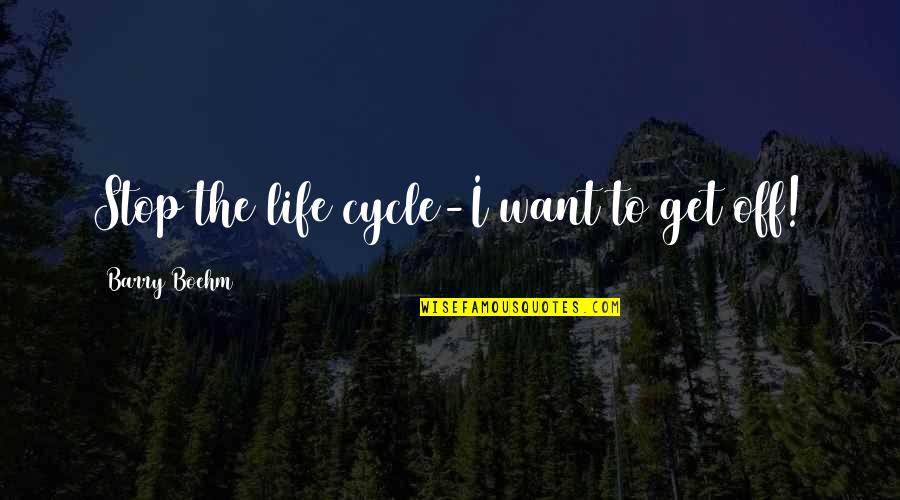 Cycles In Your Life Quotes By Barry Boehm: Stop the life cycle-I want to get off!