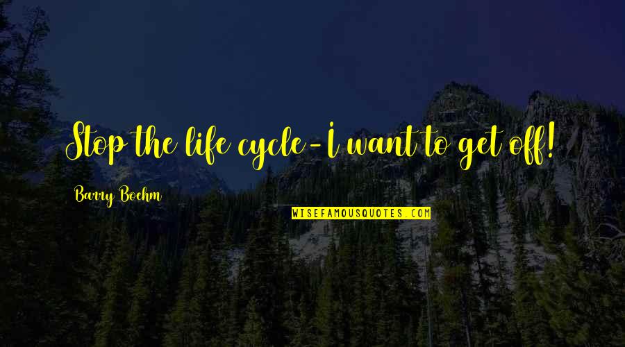 Cycles Of Life Quotes By Barry Boehm: Stop the life cycle-I want to get off!