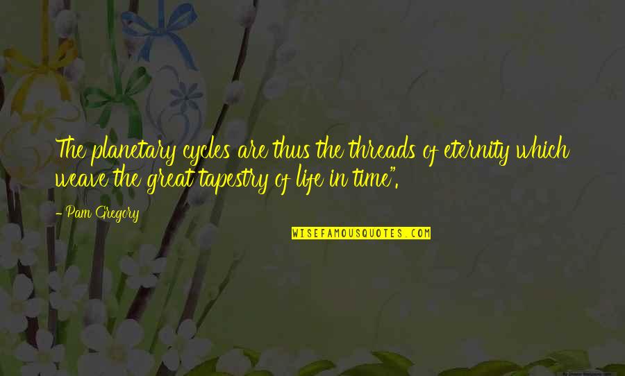 Cycles Of Life Quotes By Pam Gregory: The planetary cycles are thus the threads of