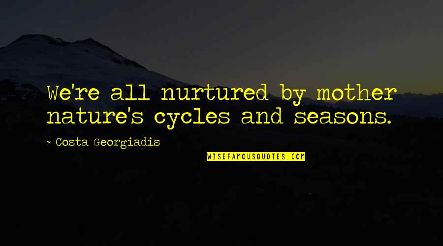 Cycles Of Nature Quotes By Costa Georgiadis: We're all nurtured by mother nature's cycles and Cycles Of Nature Quotes By Costa Georgiadis: We're all nurtured by mother nature's cycles and