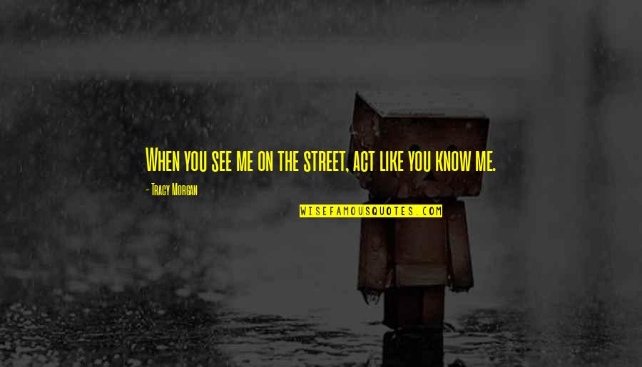 Cycles Of Nature Quotes By Tracy Morgan: When you see me on the street, act Cycles Of Nature Quotes By Tracy Morgan: When you see me on the street, act