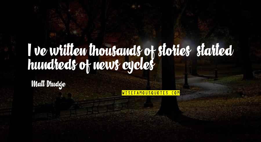 Cycles Quotes By Matt Drudge: I've written thousands of stories, started hundreds of