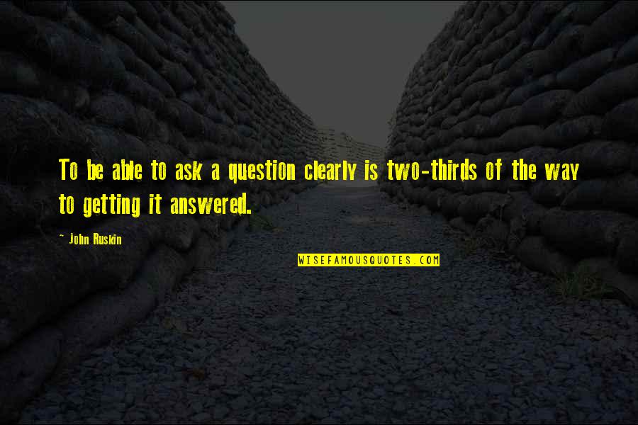 Cyclic History Quotes By John Ruskin: To be able to ask a question clearly