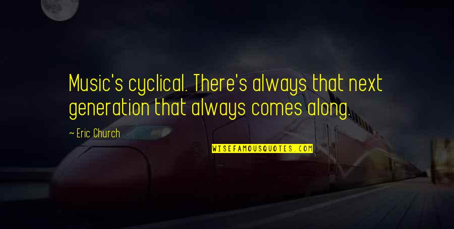 Cyclical Quotes By Eric Church: Music's cyclical. There's always that next generation that
