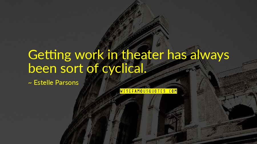 Cyclical Quotes By Estelle Parsons: Getting work in theater has always been sort