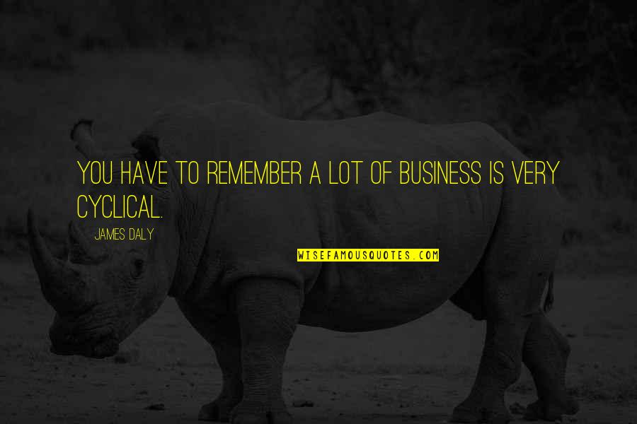 Cyclical Quotes By James Daly: You have to remember a lot of business