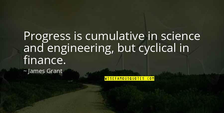Cyclical Quotes By James Grant: Progress is cumulative in science and engineering, but
