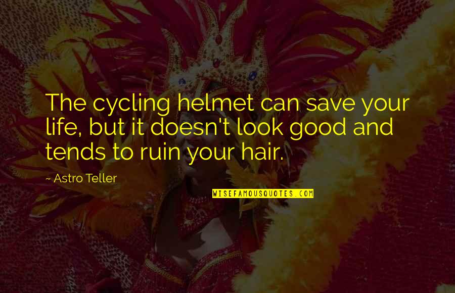 Cycling's Quotes By Astro Teller: The cycling helmet can save your life, but Cycling's Quotes By Astro Teller: The cycling helmet can save your life, but