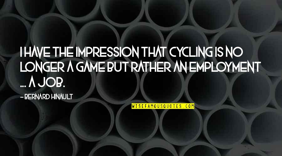 Cycling's Quotes By Bernard Hinault: I have the impression that cycling is no
