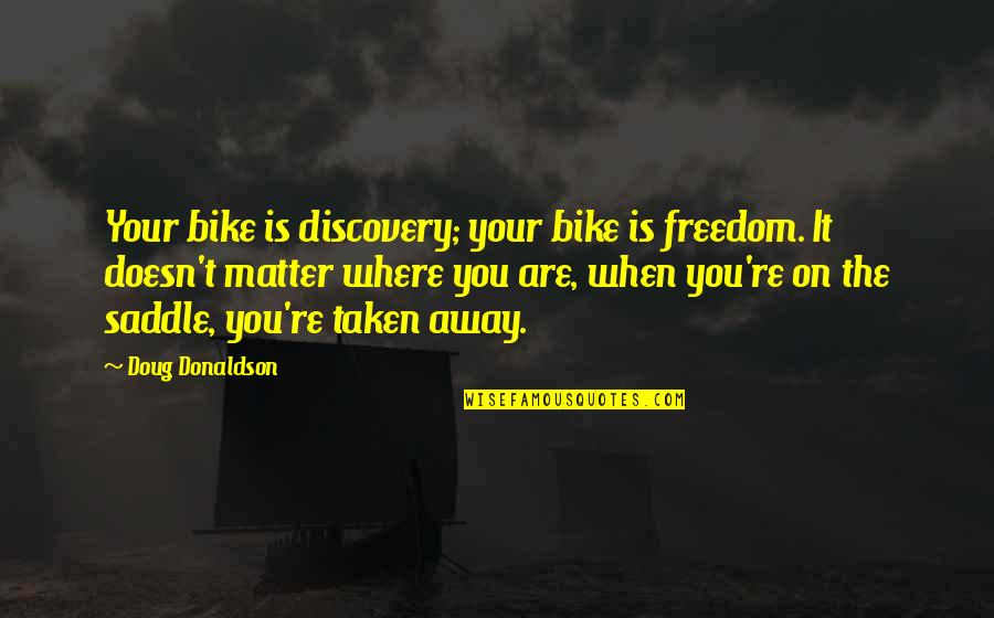 Cycling's Quotes By Doug Donaldson: Your bike is discovery; your bike is freedom. Cycling's Quotes By Doug Donaldson: Your bike is discovery; your bike is freedom.