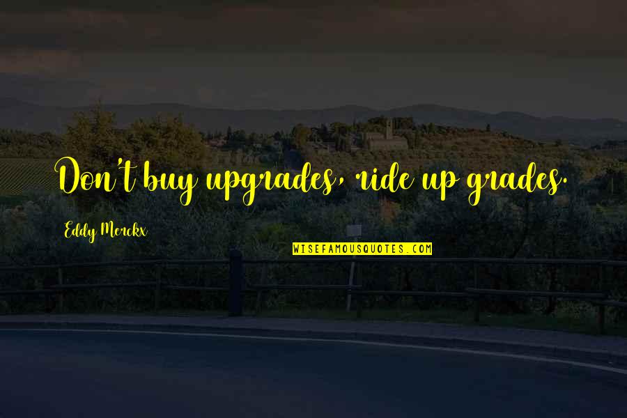 Cycling's Quotes By Eddy Merckx: Don't buy upgrades, ride up grades. Cycling's Quotes By Eddy Merckx: Don't buy upgrades, ride up grades.