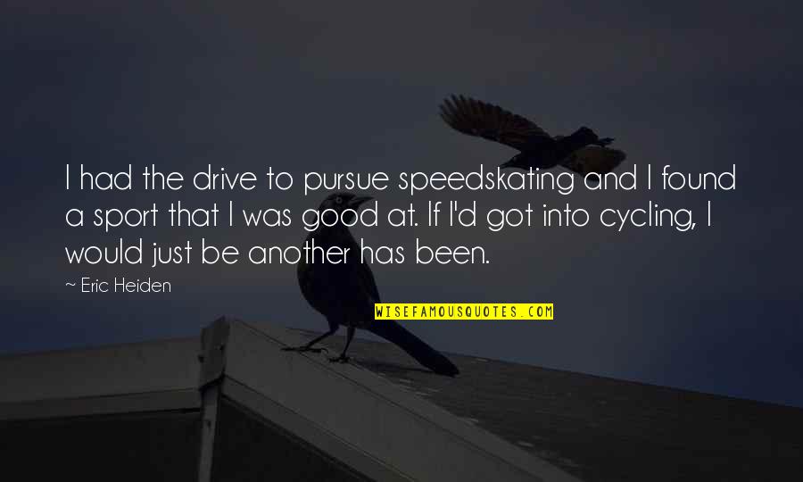 Cycling's Quotes By Eric Heiden: I had the drive to pursue speedskating and